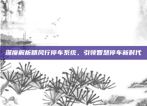 深度解析精风行停车系统，引领智慧停车新时代