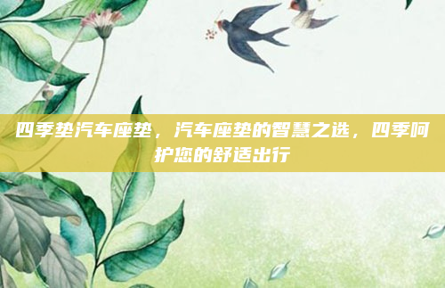 四季垫汽车座垫,汽车座垫的智慧之选,四季呵护您的舒适出行