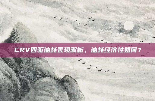 CRV四驱油耗表现解析,油耗经济性如何?