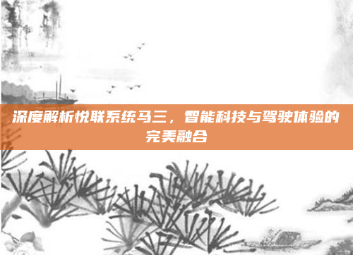深度解析悦联系统马三,智能科技与驾驶体验的完美融合