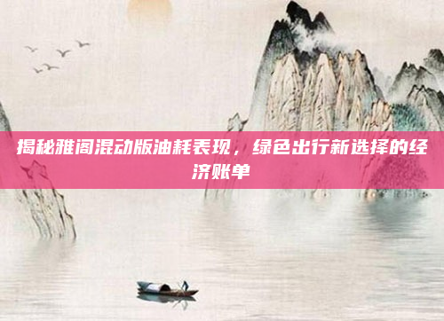揭秘雅阁混动版油耗表现，绿色出行新选择的经济账单