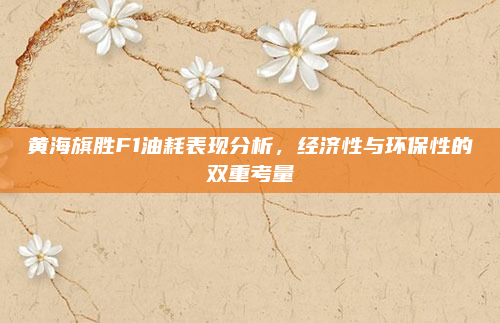 黄海旗胜F1油耗表现分析，经济性与环保性的双重考量