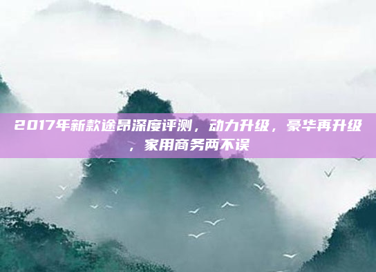 2017年新款途昂深度评测,动力升级,豪华再升级,家用商务两不误