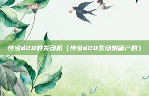 绅宝d20的发动机（绅宝d20发动机哪产的）