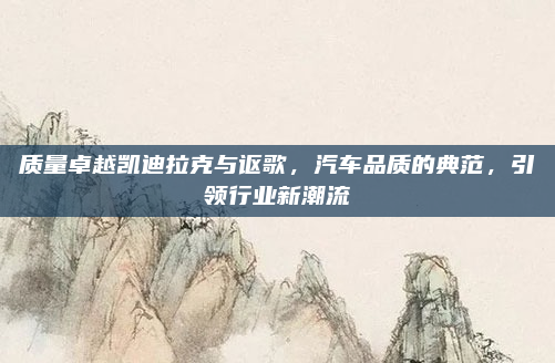 质量卓越凯迪拉克与讴歌，汽车品质的典范，引领行业新潮流