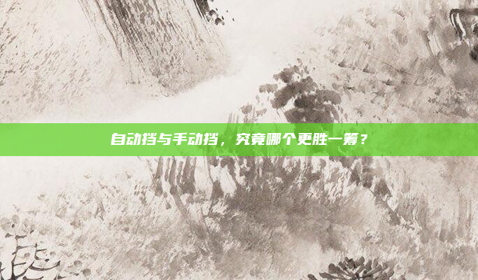 自动挡与手动挡,究竟哪个更胜一筹?