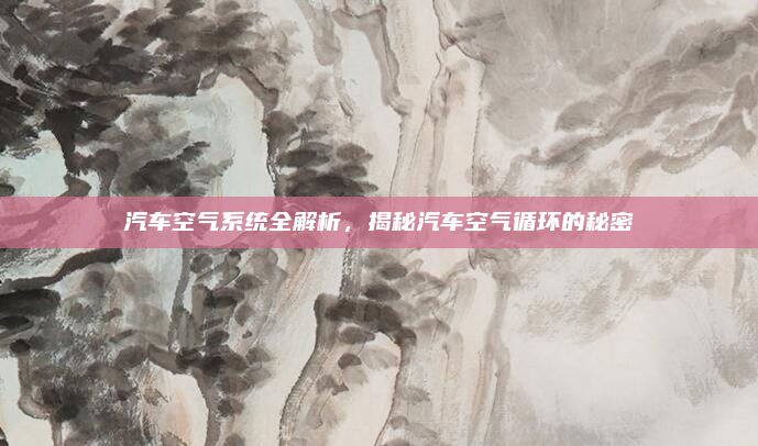 汽车空气系统全解析，揭秘汽车空气循环的秘密