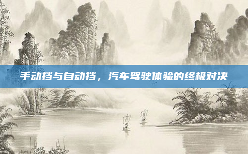 手动挡与自动挡，汽车驾驶体验的终极对决