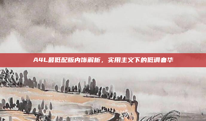 A4L最低配版内饰解析,实用主义下的低调奢华