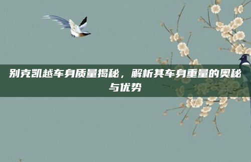 别克凯越车身质量揭秘,解析其车身重量的奥秘与优势