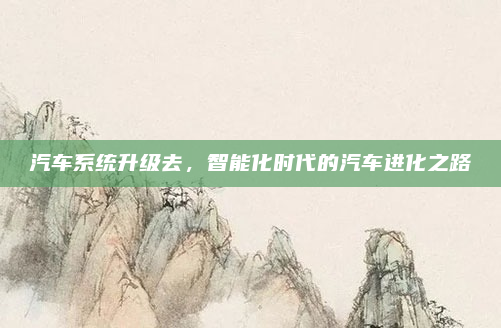 汽车系统升级去,智能化时代的汽车进化之路