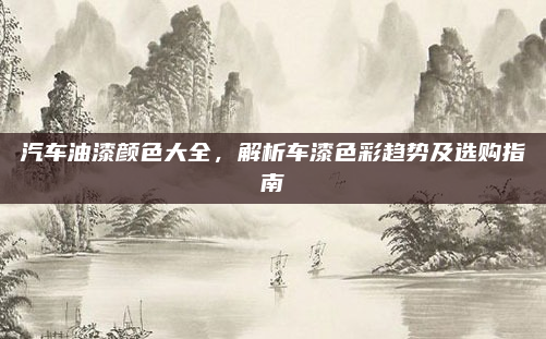 汽车油漆颜色大全，解析车漆色彩趋势及选购指南