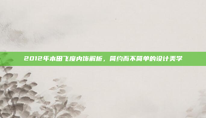 2012年本田飞度内饰解析,简约而不简单的设计美学