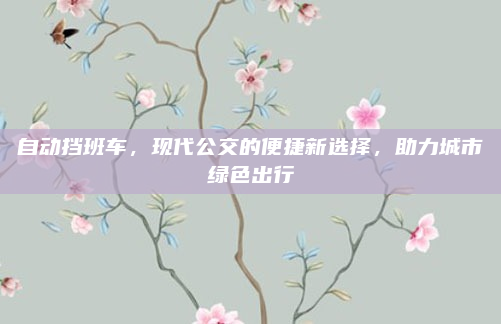 自动挡班车,现代公交的便捷新选择,助力城市绿色出行