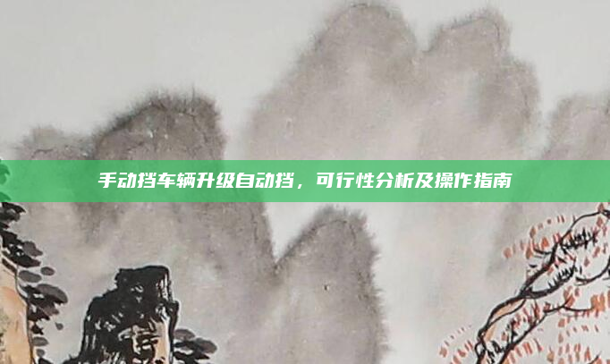 手动挡车辆升级自动挡，可行性分析及操作指南