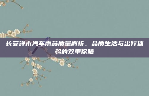 长安铃木汽车雨燕质量解析,品质生活与出行体验的双重保障
