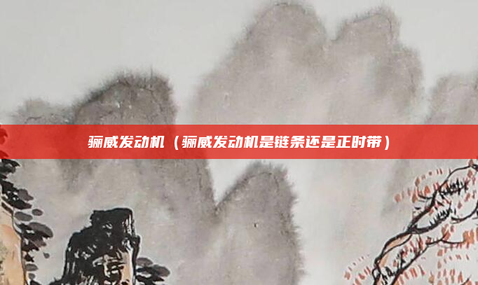 骊威发动机（骊威发动机是链条还是正时带）