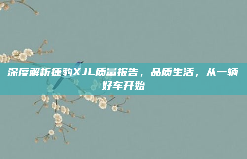 深度解析捷豹XJL质量报告,品质生活,从一辆好车开始