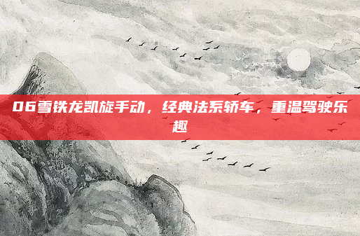 06雪铁龙凯旋手动,经典法系轿车,重温驾驶乐趣