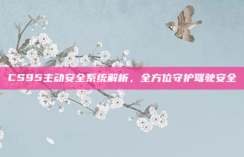 CS95主动安全系统解析,全方位守护驾驶安全