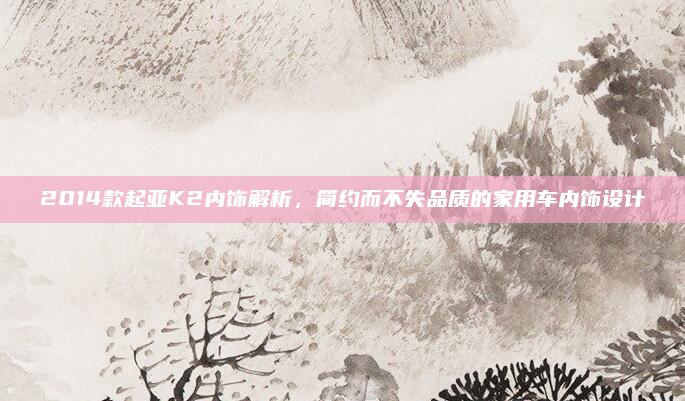 2014款起亚K2内饰解析,简约而不失品质的家用车内饰设计