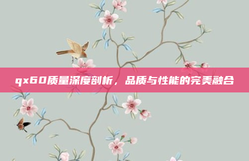 qx60质量深度剖析,品质与性能的完美融合