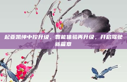起亚凯绅中控升级,智能体验再升级,开启驾驶新篇章
