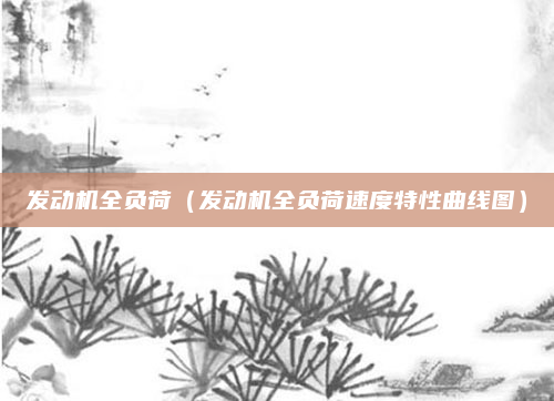 发动机全负荷(发动机全负荷速度特性曲线图)
