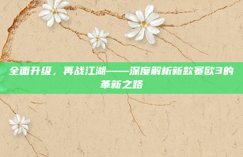 全面升级,再战江湖——深度解析新款赛欧3的革新之路