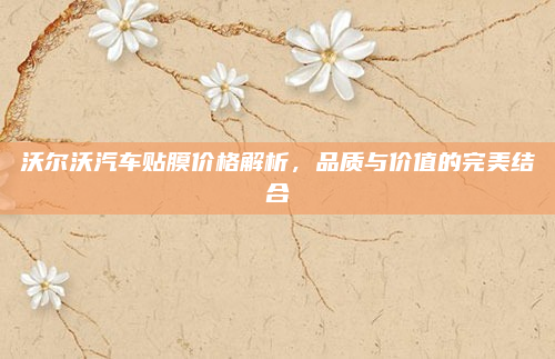 沃尔沃汽车贴膜价格解析，品质与价值的完美结合