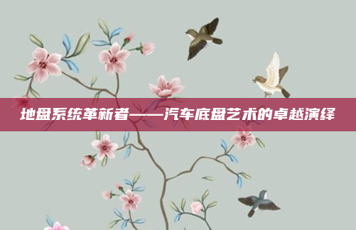 地盘系统革新者——汽车底盘艺术的卓越演绎