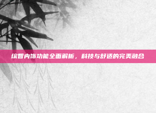缤智内饰功能全面解析,科技与舒适的完美融合