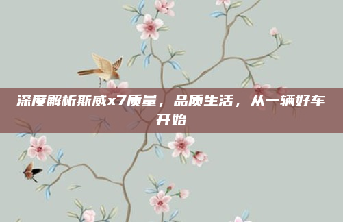 深度解析斯威x7质量,品质生活,从一辆好车开始