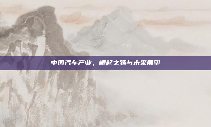 中国汽车产业,崛起之路与未来展望