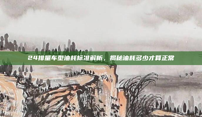 24排量车型油耗标准解析,揭秘油耗多少才算正常