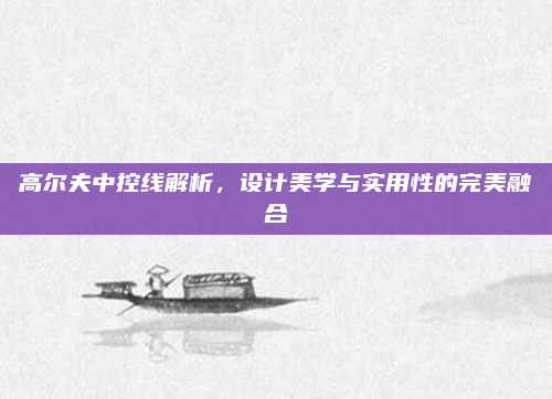 高尔夫中控线解析,设计美学与实用性的完美融合
