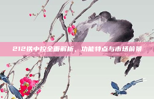 212铁中控全面解析，功能特点与市场前景