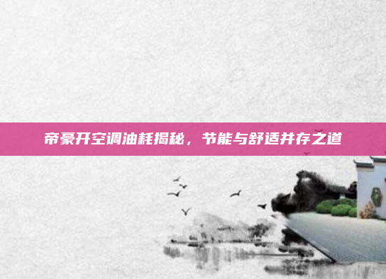 帝豪开空调油耗揭秘,节能与舒适并存之道