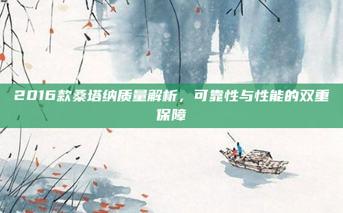 2016款桑塔纳质量解析，可靠性与性能的双重保障