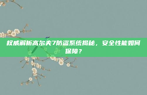 权威解析高尔夫7防盗系统揭秘，安全性能如何保障？