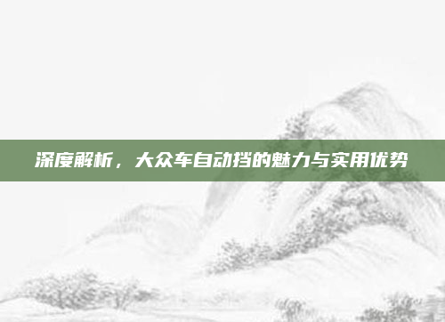 深度解析,大众车自动挡的魅力与实用优势