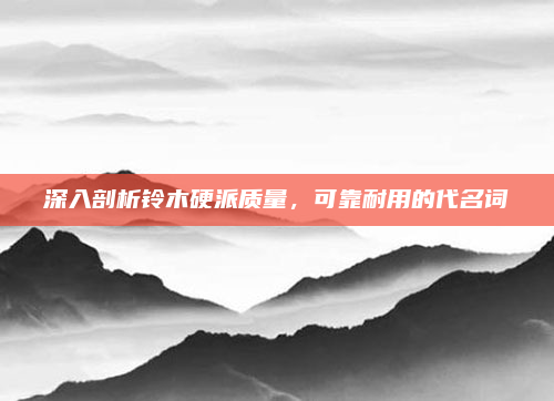 深入剖析铃木硬派质量,可靠耐用的代名词