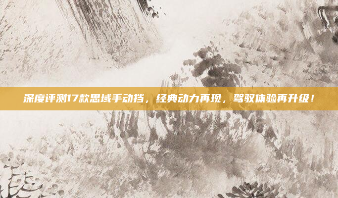 深度评测17款思域手动挡，经典动力再现，驾驭体验再升级！