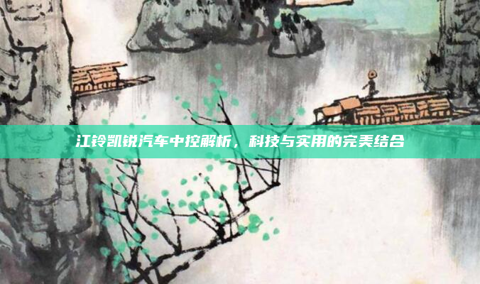 江铃凯锐汽车中控解析,科技与实用的完美结合