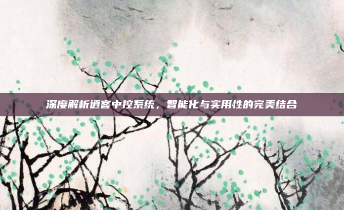 深度解析逍客中控系统,智能化与实用性的完美结合