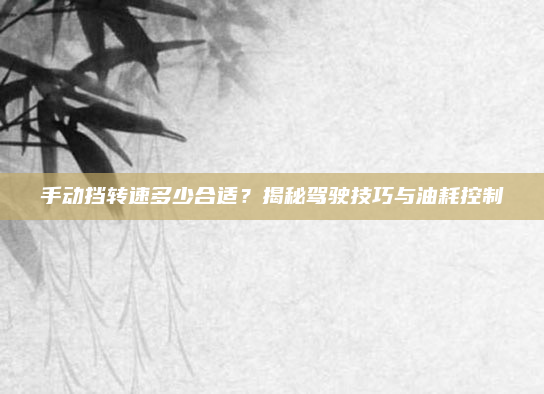 手动挡转速多少合适？揭秘驾驶技巧与油耗控制