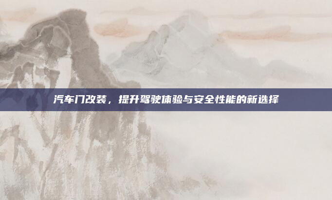 汽车门改装，提升驾驶体验与安全性能的新选择