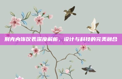 别克内饰仪表深度解析，设计与科技的完美融合