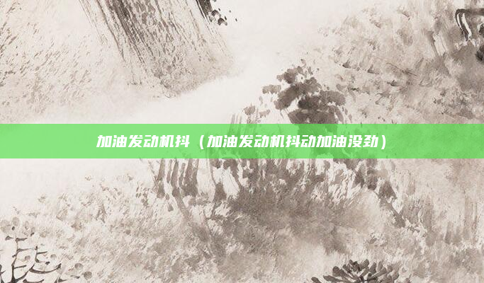 加油发动机抖（加油发动机抖动加油没劲）