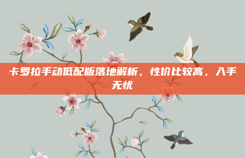 卡罗拉手动低配版落地解析，性价比较高，入手无忧
